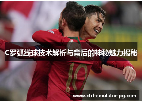 C罗弧线球技术解析与背后的神秘魅力揭秘 C罗弧线球技术解析与背后的神秘魅力揭秘