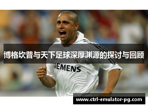 博格坎普与天下足球深厚渊源的探讨与回顾