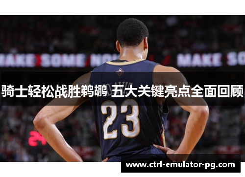 骑士轻松战胜鹈鹕 五大关键亮点全面回顾