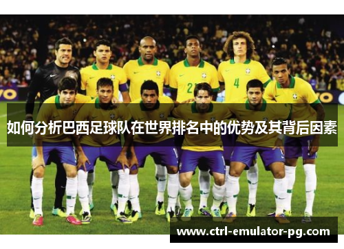 如何分析巴西足球队在世界排名中的优势及其背后因素
