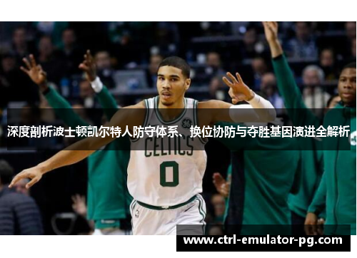 深度剖析波士顿凯尔特人防守体系、换位协防与夺胜基因演进全解析