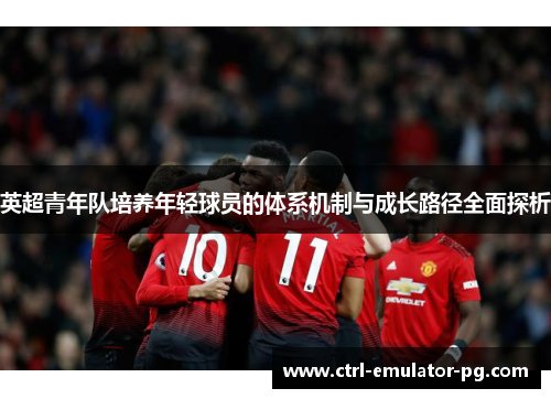英超青年队培养年轻球员的体系机制与成长路径全面探析