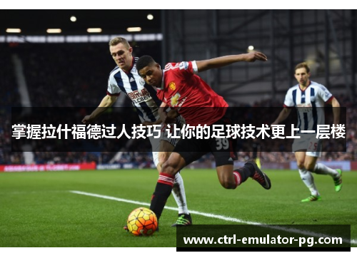 掌握拉什福德过人技巧 让你的足球技术更上一层楼