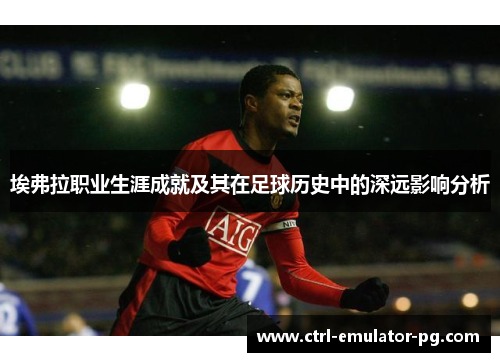 埃弗拉职业生涯成就及其在足球历史中的深远影响分析