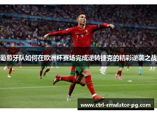 葡萄牙队如何在欧洲杯赛场完成逆转捷克的精彩逆袭之战 葡萄牙队如何在欧洲杯赛场完成逆转捷克的精彩逆袭之战