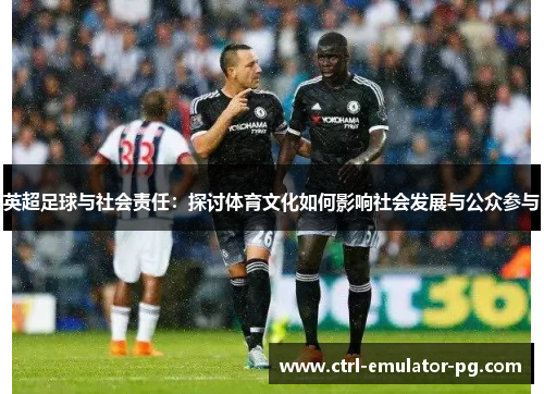 英超足球与社会责任:探讨体育文化如何影响社会发展与公众参与 英超足球与社会责任:探讨体育文化如何影响社会发展与公众参与