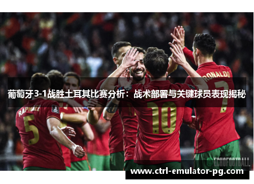 葡萄牙3-1战胜土耳其比赛分析:战术部署与关键球员表现揭秘 葡萄牙3-1战胜土耳其比赛分析:战术部署与关键球员表现揭秘