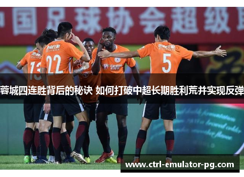 蓉城四连胜背后的秘诀 如何打破中超长期胜利荒并实现反弹