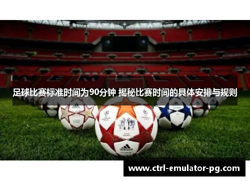 足球比赛标准时间为90分钟 揭秘比赛时间的具体安排与规则