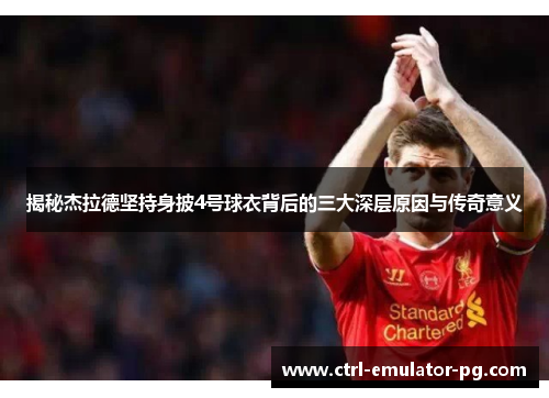 揭秘杰拉德坚持身披4号球衣背后的三大深层原因与传奇意义