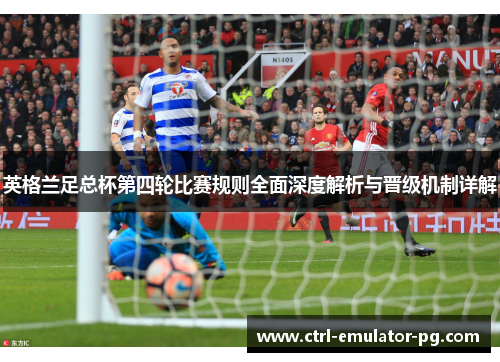 英格兰足总杯第四轮比赛规则全面深度解析与晋级机制详解
