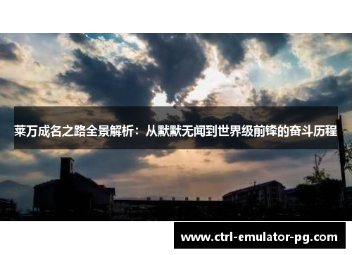 莱万成名之路全景解析：从默默无闻到世界级前锋的奋斗历程