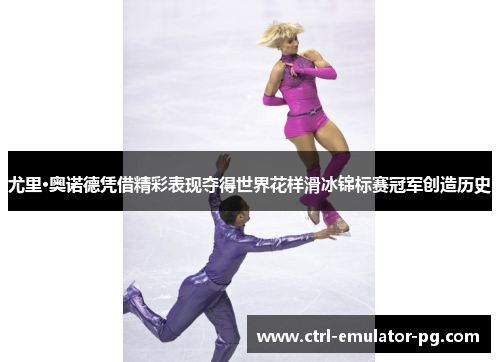 尤里·奥诺德凭借精彩表现夺得世界花样滑冰锦标赛冠军创造历史