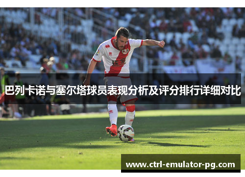 巴列卡诺与塞尔塔球员表现分析及评分排行详细对比 巴列卡诺与塞尔塔球员表现分析及评分排行详细对比