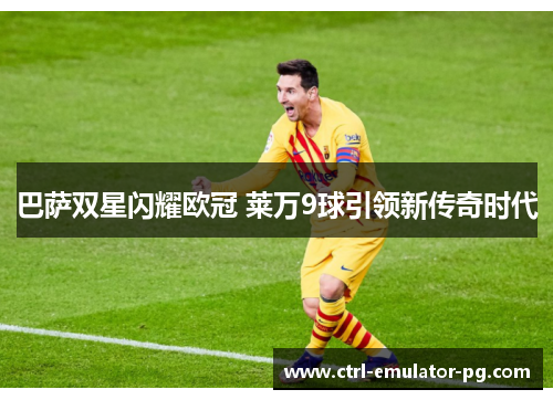 巴萨双星闪耀欧冠 莱万9球引领新传奇时代
