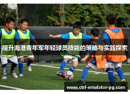提升海港青年军年轻球员技能的策略与实践探索