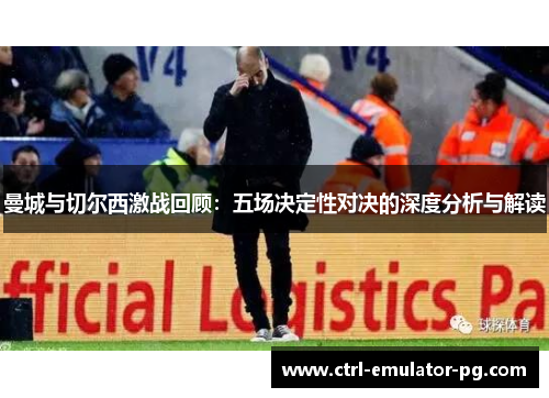 曼城与切尔西激战回顾:五场决定性对决的深度分析与解读 曼城与切尔西激战回顾:五场决定性对决的深度分析与解读