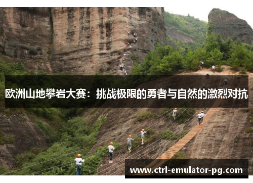 欧洲山地攀岩大赛:挑战极限的勇者与自然的激烈对抗 欧洲山地攀岩大赛:挑战极限的勇者与自然的激烈对抗