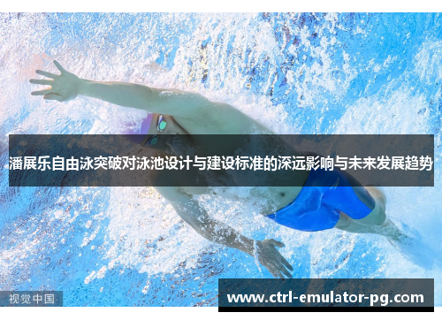 潘展乐自由泳突破对泳池设计与建设标准的深远影响与未来发展趋势