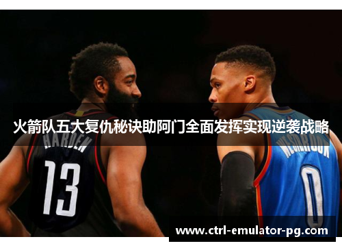 火箭队五大复仇秘诀助阿门全面发挥实现逆袭战略