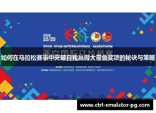 如何在马拉松赛事中突破自我赢得大带鱼奖项的秘诀与策略 如何在马拉松赛事中突破自我赢得大带鱼奖项的秘诀与策略