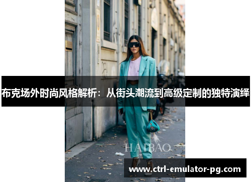布克场外时尚风格解析:从街头潮流到高级定制的独特演绎 布克场外时尚风格解析:从街头潮流到高级定制的独特演绎
