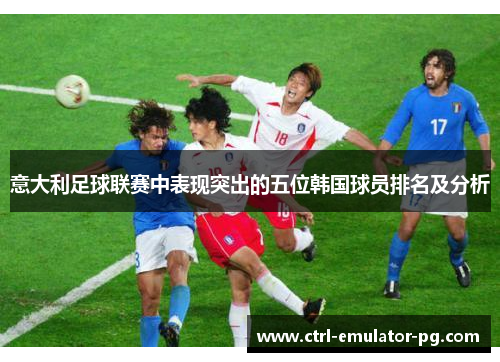 意大利足球联赛中表现突出的五位韩国球员排名及分析