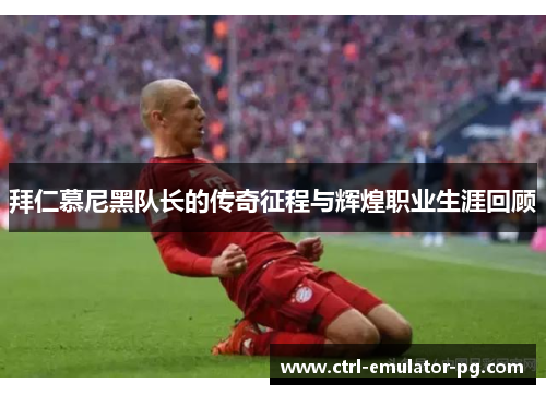 拜仁慕尼黑队长的传奇征程与辉煌职业生涯回顾