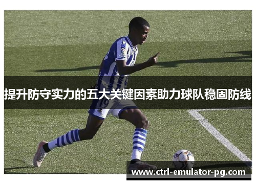 提升防守实力的五大关键因素助力球队稳固防线