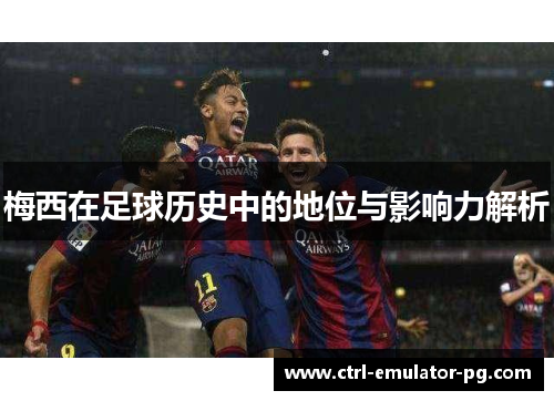 梅西在足球历史中的地位与影响力解析