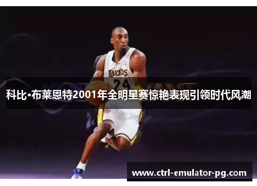 科比·布莱恩特2001年全明星赛惊艳表现引领时代风潮